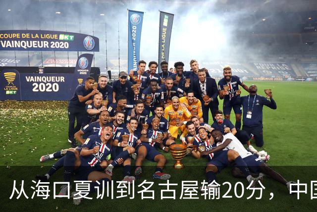 从海口夏训到名古屋输20分，中国男篮这个夏天到底值几分？